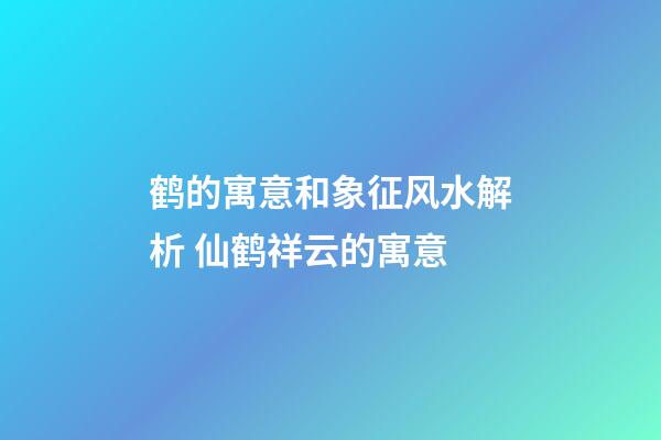 鹤的寓意和象征风水解析 仙鹤祥云的寓意